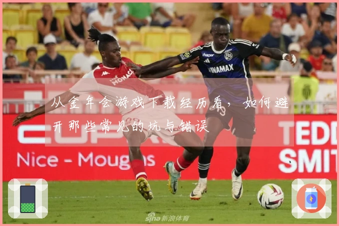 从金年会游戏下载经历看，如何避开那些常见的坑与错误