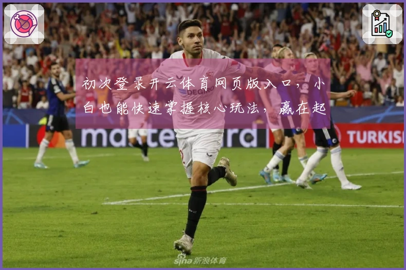 初次登录开云体育网页版入口，小白也能快速掌握核心玩法，赢在起跑线
