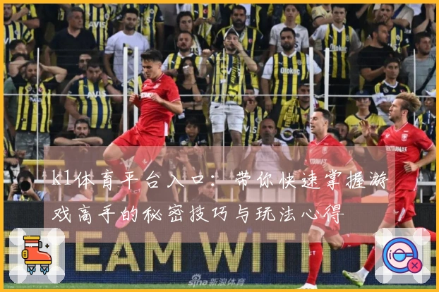 k1体育平台入口：带你快速掌握游戏高手的秘密技巧与玩法心得