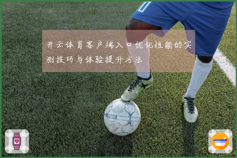 开云体育客户端入口优化性能的实测技巧与体验提升方法