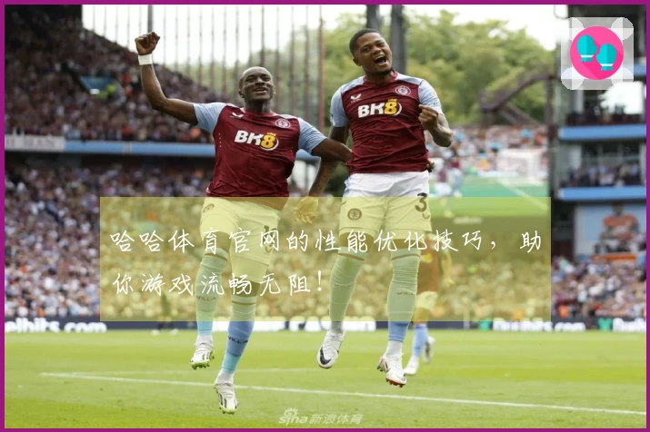 哈哈体育官网的性能优化技巧，助你游戏流畅无阻！
