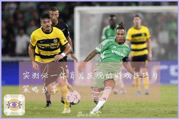 实测必一体育后发现的游戏技巧与策略分享