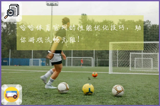 哈哈体育官网的性能优化技巧，助你游戏流畅无阻！