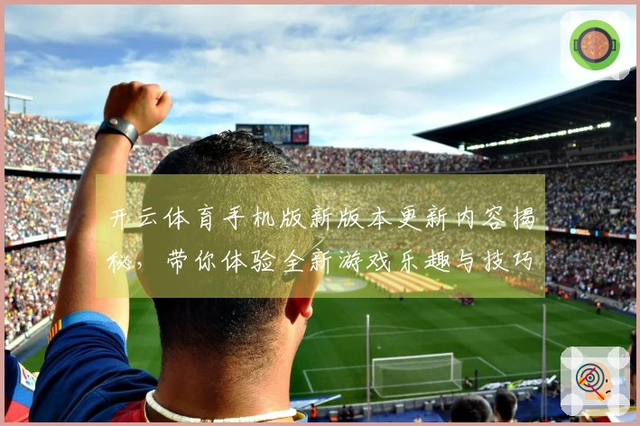 开云体育手机版新版本更新内容揭秘，带你体验全新游戏乐趣与技巧！