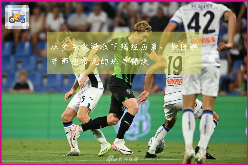 从金年会游戏下载经历看，如何避开那些常见的坑与错误