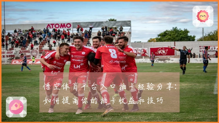 悟空体育平台入口抽卡经验分享：如何提高你的抽卡收益和技巧