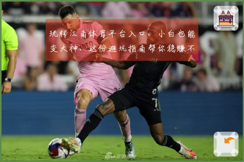 玩转江南体育平台入口，小白也能变大神，这份避坑指南帮你稳赚不赔！