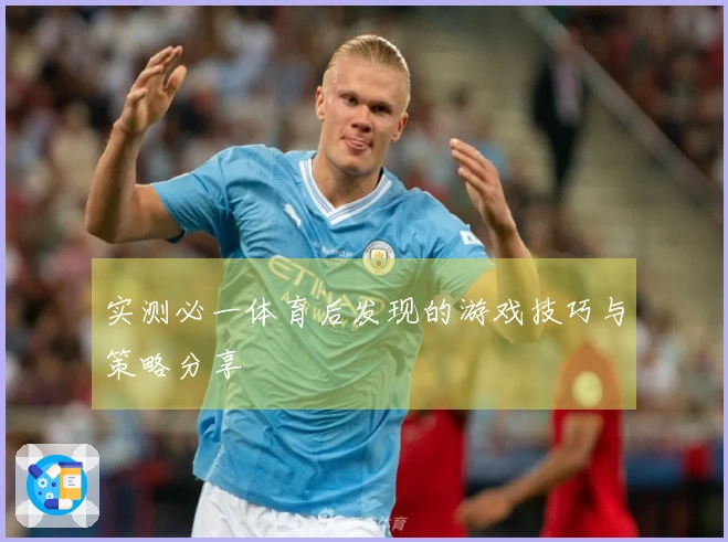 实测必一体育后发现的游戏技巧与策略分享