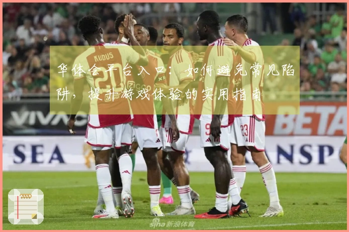 华体会平台入口：如何避免常见陷阱，提升游戏体验的实用指南